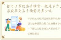 银河证券股票手续费一般是多少，银河证券股票交易手续费是多少呢
