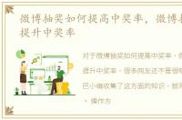 微博抽奖如何提高中奖率，微博抽奖怎样提升中奖率