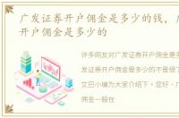 广发证券开户佣金是多少的钱，广发证券开户佣金是多少的