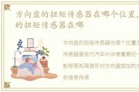 方向盘的扭矩传感器在哪个位置，方向盘的扭矩传感器在哪