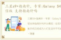三星s9+指南针，专家:Galaxy S4 I959 电信版 支持指南针吗