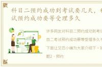 科目二预约成功到考试要几天，科目二考试预约成功要等受理多久