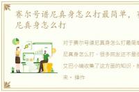赛尔号谱尼真身怎么打最简单，赛尔号谱尼真身怎么打