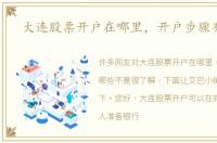 大连股票开户在哪里，开户步骤有哪些