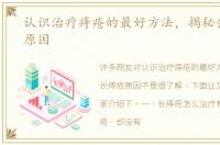 认识治疗痔疮的最好方法，揭秘会长痔疮原因