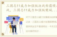 三国志11威力加强版决战称霸模式樊城之战，三国志11威力加强版樊城之战攻略