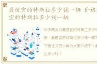 最便宜的特斯拉多少钱一辆 价格表，最便宜的特斯拉多少钱一辆