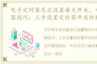 电子定时器怎么设置每天开关，电子定时器技巧：三步设置定时器开关时段