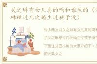 关之琳有女儿真的吗和谁生的（深扒关之琳结过几次婚生过孩子没）