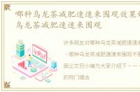 哪种乌龙茶减肥速速来围观效果好，哪种乌龙茶减肥速速来围观