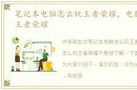笔记本电脑怎么玩王者荣耀，电脑怎么玩王者荣耀