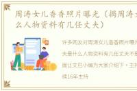 周涛女儿香香照片曝光（揭周涛丈夫是什么人物资料有几任丈夫）