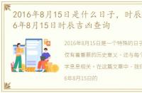 2016年8月15日是什么日子，时辰吉凶:2016年8月15日时辰吉凶查询