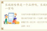 长城跟哈弗是一个品牌吗，长城和哈弗是一家吗