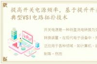 提高开关电源频率，基于提升开关频率的典型VSI电路拓扑技术