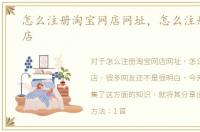怎么注册淘宝网店网址，怎么注册淘宝网店
