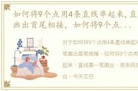 如何将9个点用4条直线串起来,直线要一笔画出首尾相接，如何将9个点用4条直线串起来，直线要一笔画出