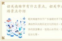 韶关南雄市有什么景点，韶关市南雄市旅游景点介绍