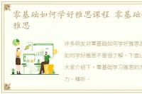零基础如何学好雅思课程 零基础如何学好雅思