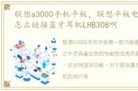 联想a3000手机平板，联想平板电脑A3000怎么链接蓝牙耳机LHB308啊
