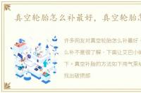 真空轮胎怎么补最好，真空轮胎怎么补