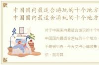 中国国内最适合游玩的十个地方有哪些，中国国内最适合游玩的十个地方