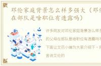 邓伦家庭背景怎么样多强大（邓伦的父母在部队是啥职位有透露吗）
