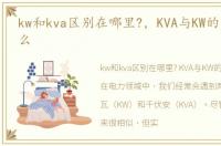 kw和kva区别在哪里?，KVA与KW的区别是什么