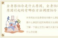 全身很怕冷是什么原因，全身怕冷是什么原因引起的有哪些方法调理怕冷