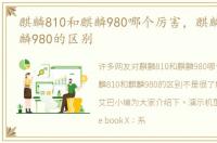 麒麟810和麒麟980哪个厉害，麒麟810和麒麟980的区别
