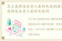 怎么选择适合老人看的电视剧推荐，怎么选择适合老人看的电视剧