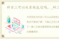 科目二可以从系统包过吗，_科二考试