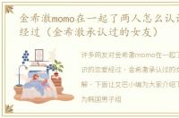 金希澈momo在一起了两人怎么认识的恋爱经过（金希澈承认过的女友）