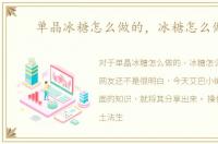 单晶冰糖怎么做的，冰糖怎么做的
