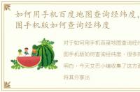 如何用手机百度地图查询经纬度，百度地图手机版如何查询经纬度