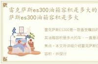 雷克萨斯es300油箱容积是多大的车，雷克萨斯es300油箱容积是多大