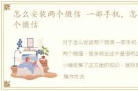 怎么安装两个微信 一部手机，怎么安装两个微信