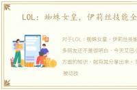 LOL：蜘蛛女皇，伊莉丝技能全解！
