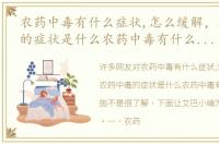农药中毒有什么症状,怎么缓解，农药中毒的症状是什么农药中毒有什么急救措施