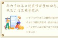 华为手机怎么设置锁屏壁纸动态，华为手机怎么设置锁屏壁纸