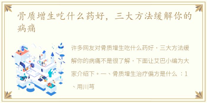 骨质增生吃什么药好，三大方法缓解你的病痛