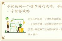 手机版同一个世界游戏攻略，手机游戏同一个世界攻略