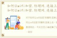 如何让wifi加密.防蹭网.连接上去手机，如何让wifi加密.防蹭网.连接上去