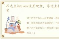 昂达主板bios设置硬盘，昂达主板bios设置