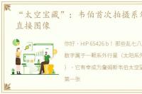 “太空宝藏”：韦伯首次拍摄系外行星的直接图像