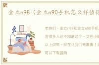 金立n98（金立n90手机怎么样值得买吗）