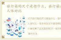 旅行箱的尺寸是指什么，旅行箱尺寸、与人体对比