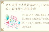幼儿园借十法的计算题目，如何教幼儿园的小朋友借十法的算法