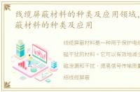 线缆屏蔽材料的种类及应用领域，线缆屏蔽材料的种类及应用