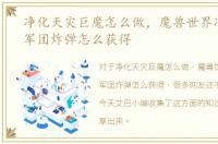 净化天灾巨魔怎么做，魔兽世界净化天空军团炸弹怎么获得